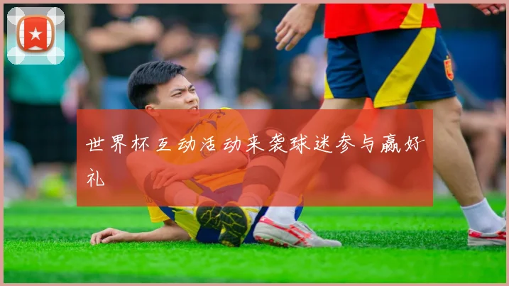 世界杯互动活动来袭球迷参与赢好礼